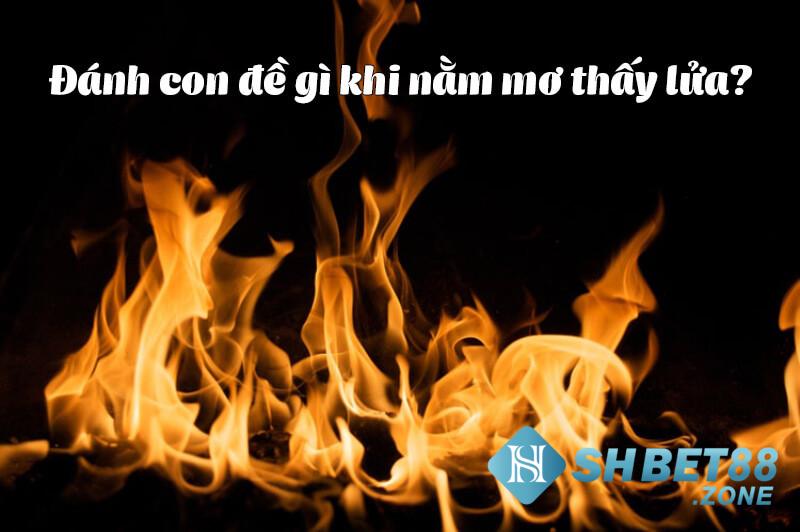 Nằm mơ thấy lửa đánh con gì? Điềm lành hay dữ? 8 Nằm mơ thấy lửa đánh con gì?